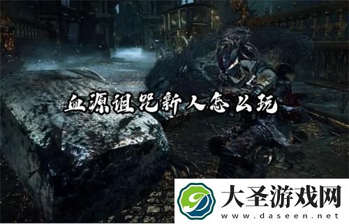 血源诅咒新人怎么玩