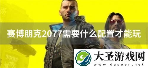 赛博朋克2077需要什么配置才能玩
