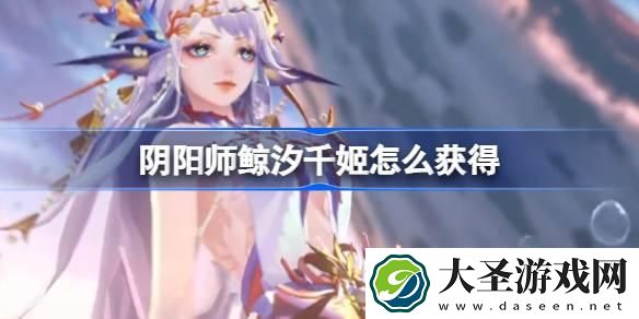 阴阳师鲸汐千姬怎么获得