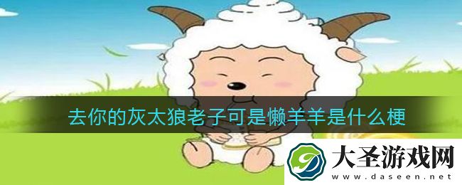 去你的灰太狼老子可是懒羊羊是什么梗/意思