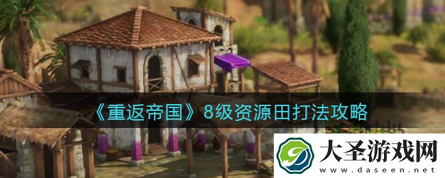 重返帝国8级资源田怎么打