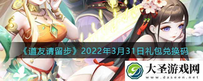 道友请留步3月31日礼包兑换码是什么