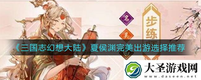 三国志幻想大陆夏侯渊完美出游怎么选
