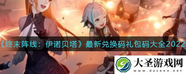 终末阵线伊诺贝塔最新礼包兑换码有哪些