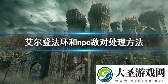 艾尔登法环和npc敌对处理方法