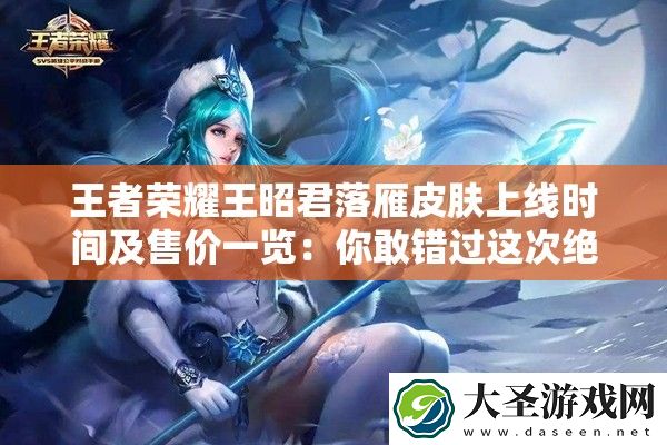 王者荣耀王昭君落雁皮肤上线时间及售价一览