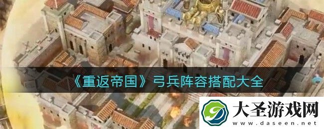 重返帝国弓兵怎么搭配阵容
