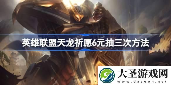 英雄联盟天龙祈愿6元抽三次方法