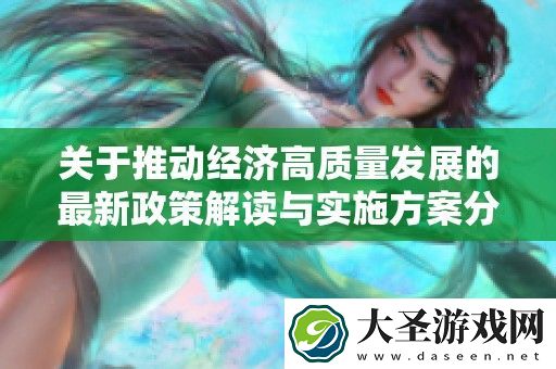 关于推动经济高质量发展的最新政策解读与实施方案分析