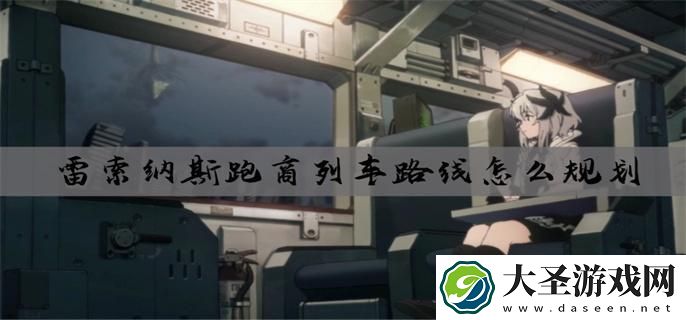 雷索纳斯跑商列车路线怎么规划
