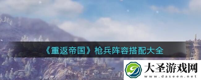 重返帝国枪兵阵容怎么搭配