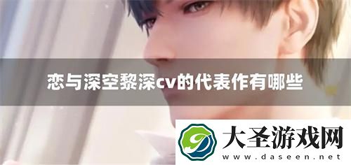 恋与深空黎深cv的代表作有哪些
