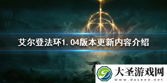 艾尔登法环1.04版本更新内容