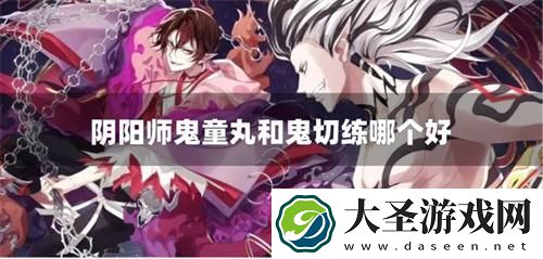阴阳师鬼童丸和鬼切练哪个好