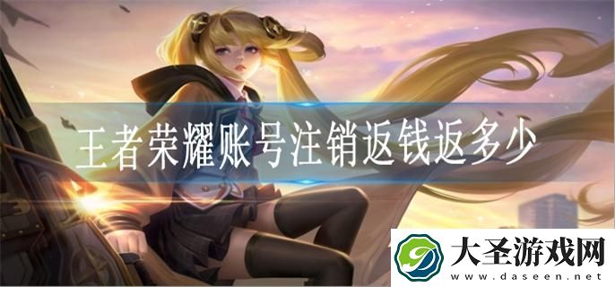 王者荣耀账号注销返钱返多少
