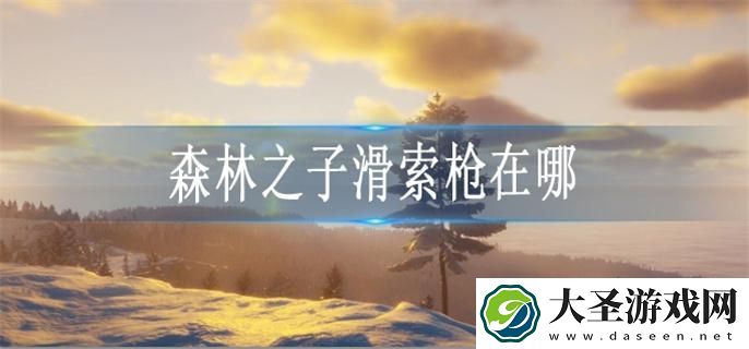 森林之子滑索枪在哪
