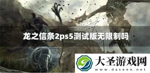 龙之信条2ps5测试版无限制吗