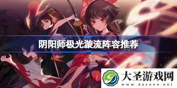 阴阳师极光漩流阵容怎么搭配