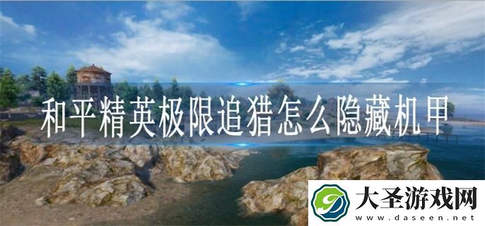 和平精英极限追猎怎么隐藏机甲