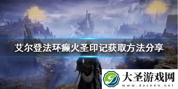 艾尔登法环癫火圣印记如何获得