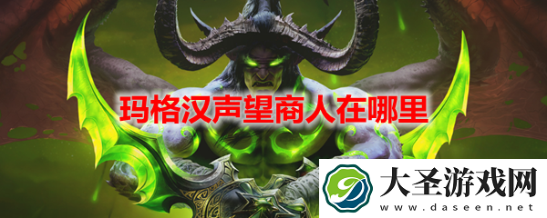 魔兽世界玛格汉声望商人在哪里