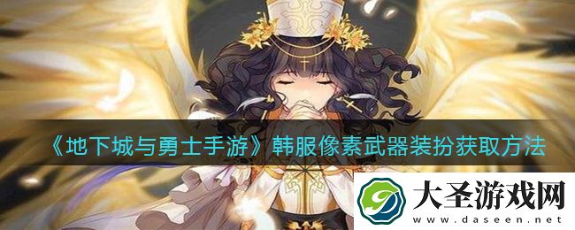 地下城与勇士手游韩服像素武器装扮获取方法