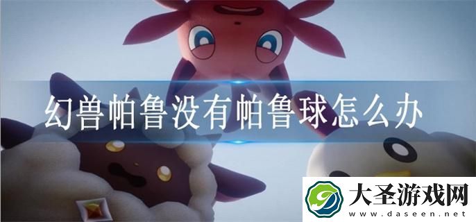 幻兽帕鲁没有帕鲁球怎么办