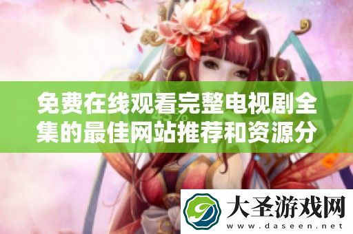 免费在线观看完整电视剧全集的最佳站推荐和资源分享