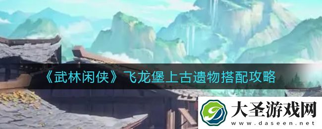 武林闲侠飞龙堡上古遗物怎么搭配