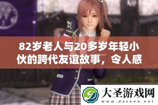 82岁老人与20多岁年轻小伙的跨代友谊故事