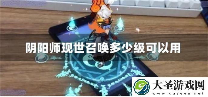 阴阳师现世召唤多少级可以用