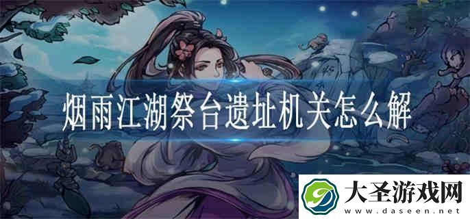 烟雨江湖祭台遗址机关怎么解