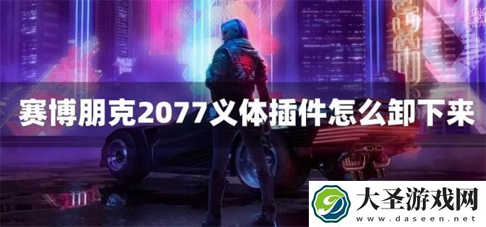 赛博朋克2077义体插件怎么卸下来