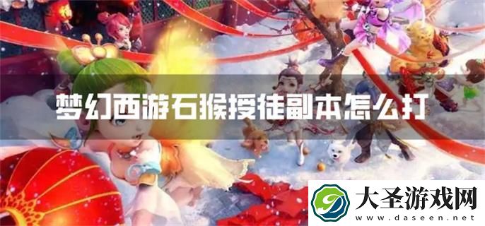 梦幻西游石猴授徒副本怎么打