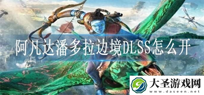 阿凡达潘多拉边境DLSS怎么开