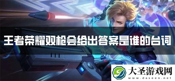王者荣耀双枪会给出答案是谁的台词