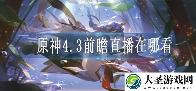 原神4.3前瞻直播在哪看