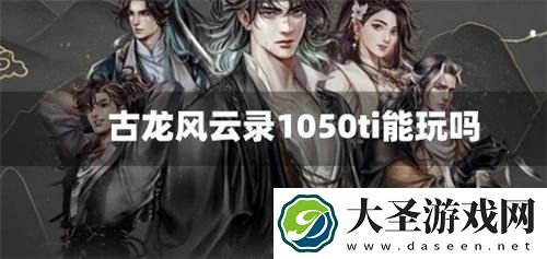 古龙风云录1050ti能玩吗