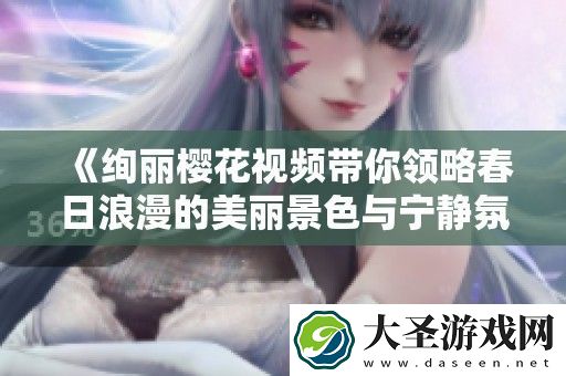绚丽樱花视频带你领略春日浪漫的美丽景色与宁静氛围