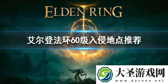 艾尔登法环60级入侵地点推荐