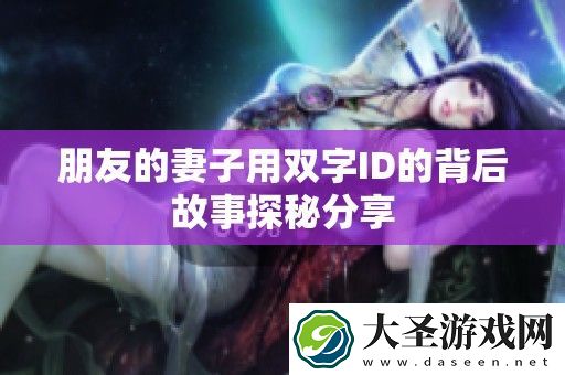 朋友的妻子用双字ID的背后故事探秘分享