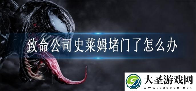 致命公司史莱姆堵门了怎么办