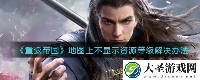 重返帝国地图上不显示资源等级怎么办