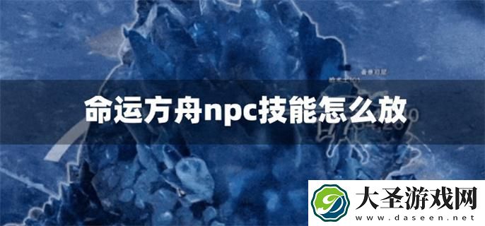 命运方舟npc技能怎么放