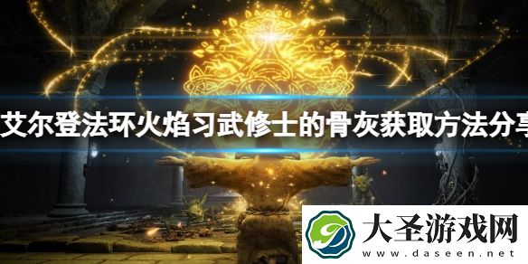 艾尔登法环火焰习武修士骨灰在哪火焰习武修士骨灰获取方法