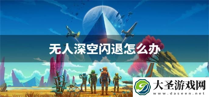 无人深空闪退怎么办