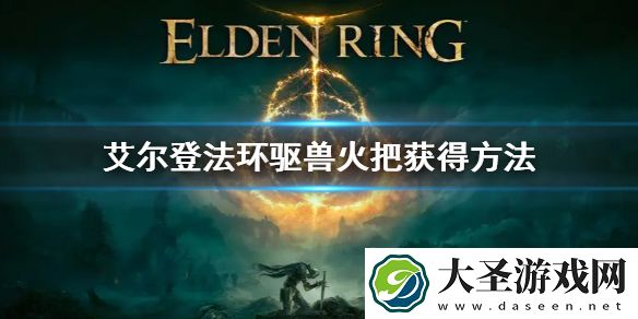 艾尔登法环驱兽火把获得方法