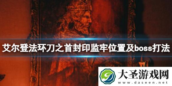 艾尔登法环刀之首封印监牢在哪