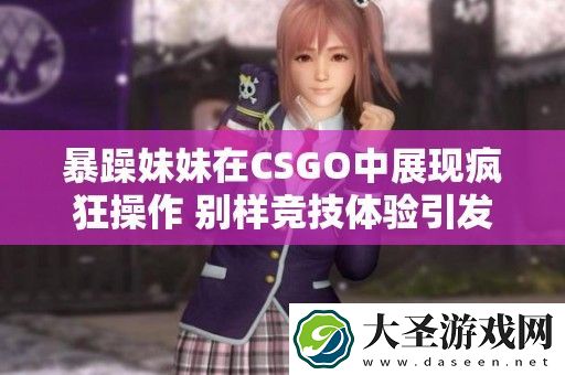 暴躁妹妹在CSGO中展现疯**作