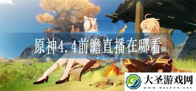 原神4.4前瞻直播在哪看